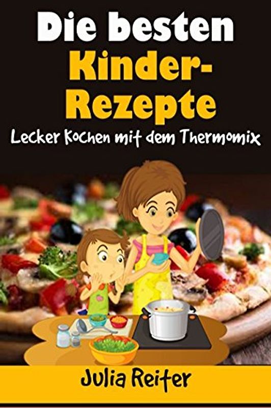 Die besten Kinder-Rezepte. Lecker Kochen mit dem Thermomix