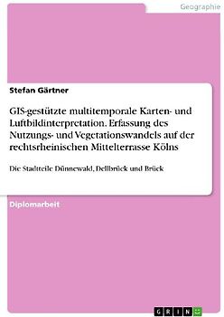GIS-gestützte multitemporale Karten- und Luftbildinterpretation. Erfassung des Nutzungs- und Vegetationswandels auf der rechtsrheinischen Mittelterrasse Kölns