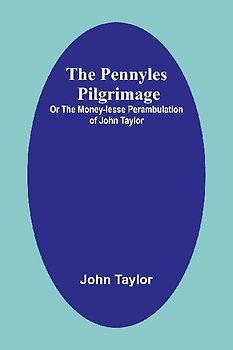 The Pennyles Pilgrimage; Or The Money-lesse Perambulation of John Taylor