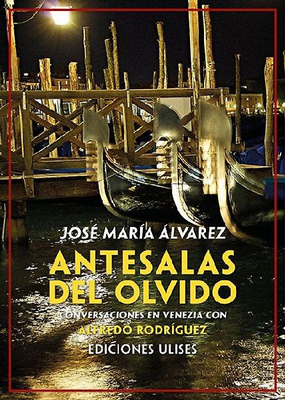 Antesalas del olvido : conversaciones en Venezia con Alfredo Rodríguez