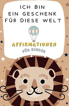 ICH BIN EIN GESCHENK FÜR DIESE WELT: 35 Affirmationen für Kinder für mehr Selbstbewusstsein & Achtsamkeit.