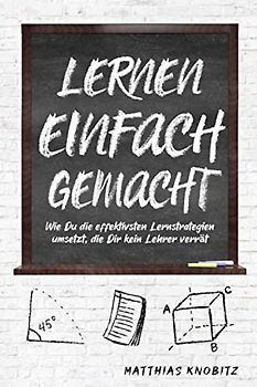 Lernen einfach gemacht: Wie Du die effektivsten Lernstrategien umsetzt, die Dir kein Lehrer verrät