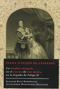 Elena o Eleno de Céspedes : un hombre atrapado en el cuerpo de una mujer, en la España de Felipe II