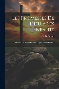 Les Promesses De Dieu À Ses Enfants: Extraites Des Saintes Écritures D'après Samuel Clarke...