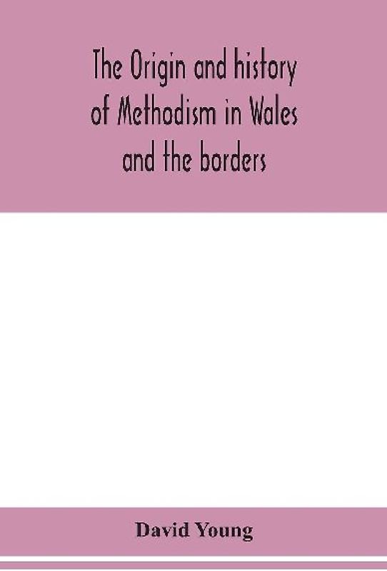 The origin and history of Methodism in Wales and the borders