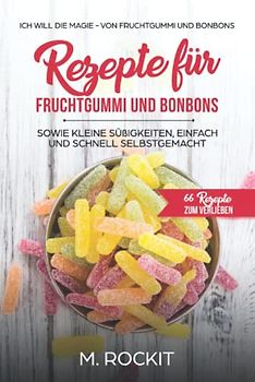 Rezepte für Fruchtgummi und Bonbons sowie kleine Süßigkeiten, einfach und schnell SELBSTGEMACHT.: Die MAGIE - von Fruchtgummi und Bonbons - 66 Rezepte zum Verlieben