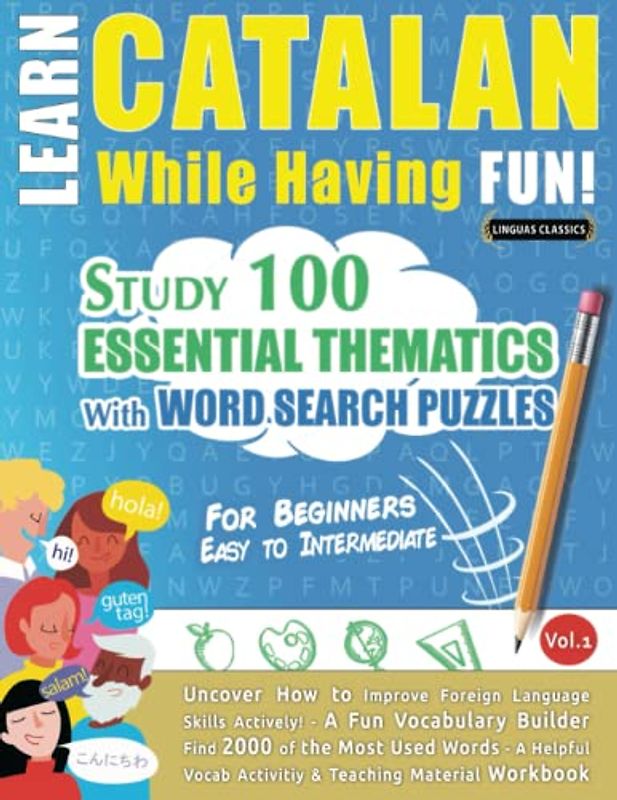 LEARN CATALAN WHILE HAVING FUN! - FOR BEGINNERS: EASY TO INTERMEDIATE - STUDY 100 ESSENTIAL THEMATICS WITH WORD SEARCH PUZZLES - VOL.1: Uncover How to ... Skills Actively! - A Fun Vocabulary Builder.