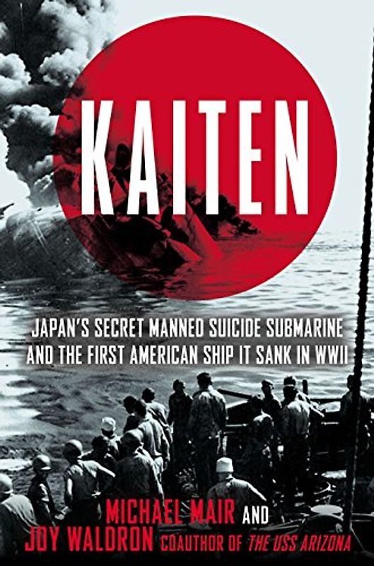 Kaiten: Japan's Secret Manned Suicide Submarine And the First American Ship It Sank in W WII - Mair, Michael