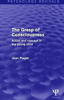 The Grasp of Consciousness: Action and Concept in the Young Child (Psychology Revivals)