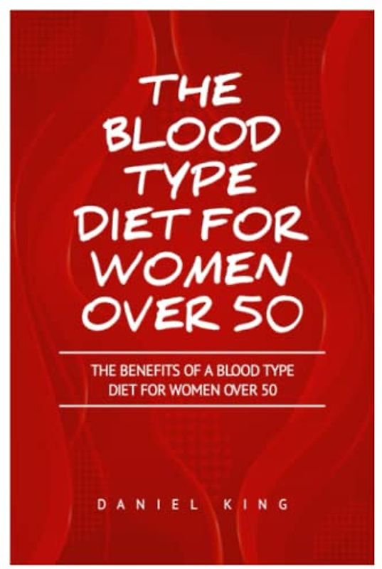 THE BLOOD TYPE DIET FOR WOMEN OVER 50: The Benefits of a Blood Type Diet for Women Over 50