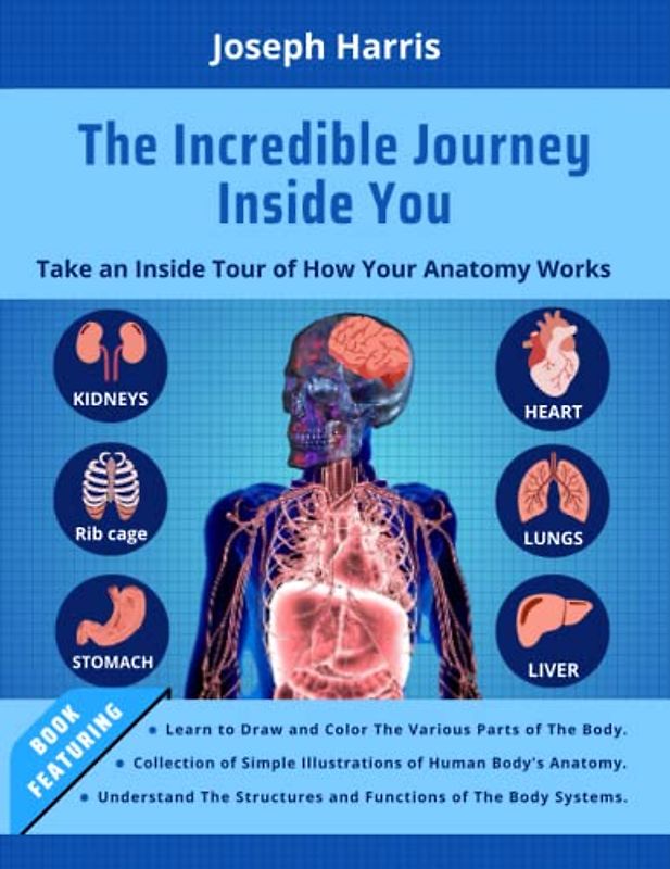 The Incredible Journey Inside You: Take an Inside Tour of How Your Anatomy Works: Develop Your Artistic Skills and Understanding of The Human Body's ... Effective Approach to Drawing and Coloring.