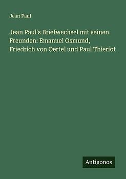Jean Paul's Briefwechsel mit seinen Freunden: Emanuel Osmund, Friedrich von Oertel und Paul Thieriot