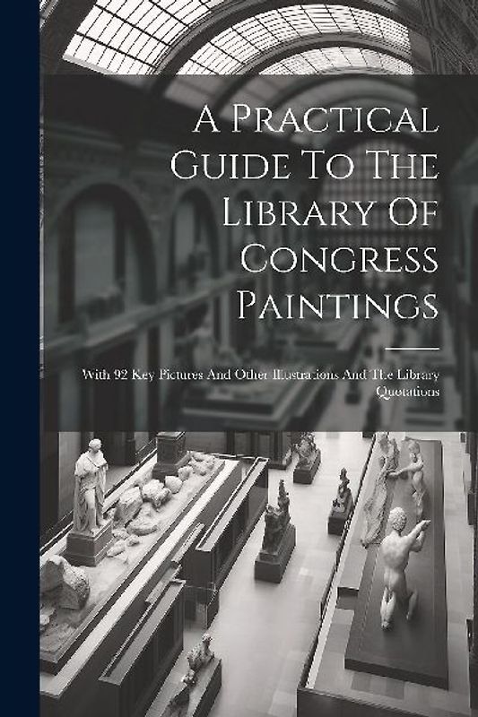 A Practical Guide To The Library Of Congress Paintings: With 92 Key Pictures And Other Illustrations And The Library Quotations
