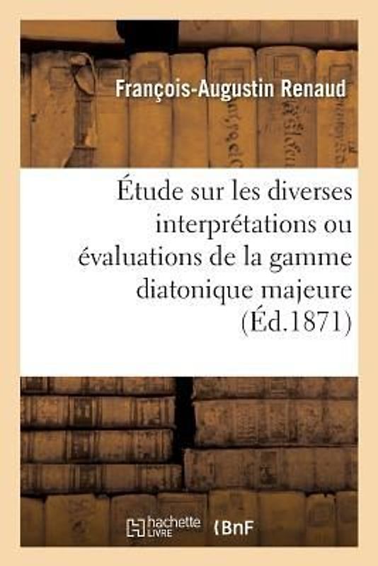 Étude Sur Les Diverses Interprétations Ou Évaluations de la Gamme Diatonique Majeure, Ut, Ré,