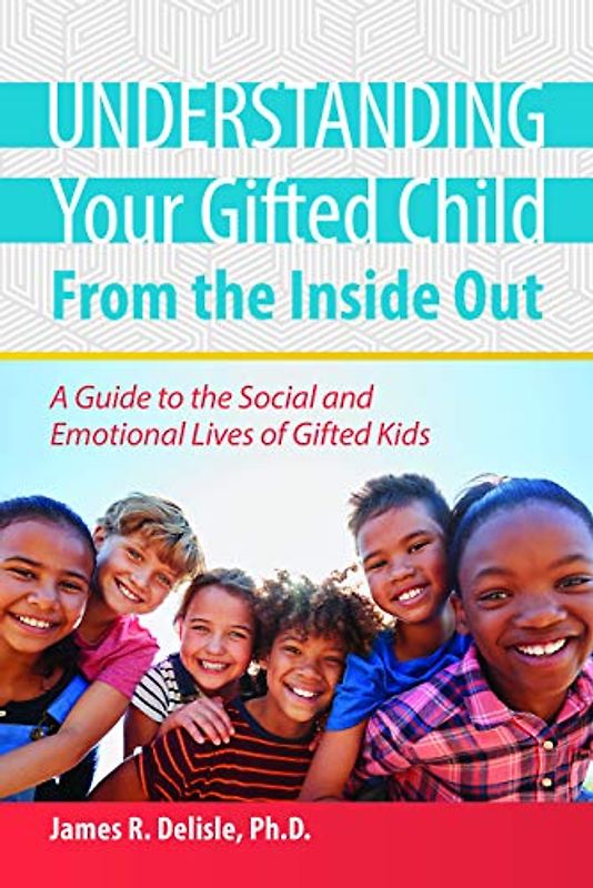 Understanding Your Gifted Child From the Inside Out: A Guide to the Social and Emotional Lives of Gifted Kids