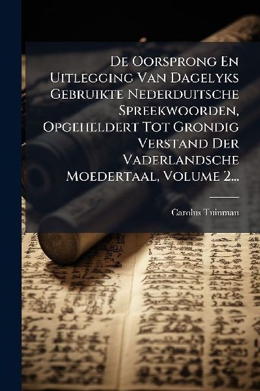 De Oorsprong En Uitlegging Van Dagelyks Gebruikte Nederduitsche Spreekwoorden, Opgeheldert Tot Grondig Verstand Der Vaderlandsche Moedertaal, Volume 2...