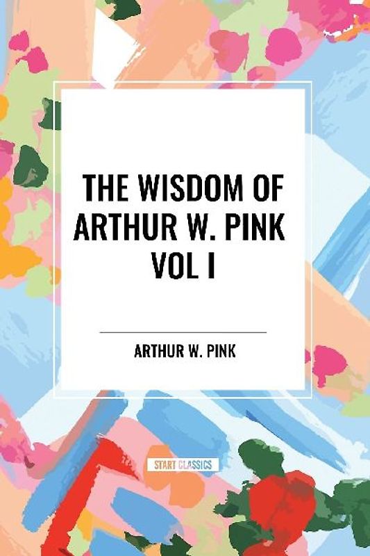 The Wisdom of Arthur W. Pink Vol I