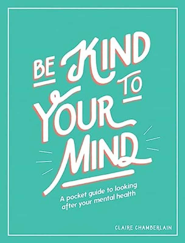 Be Kind to Your Mind: A Pocket Guide to Looking After Your Mental Health