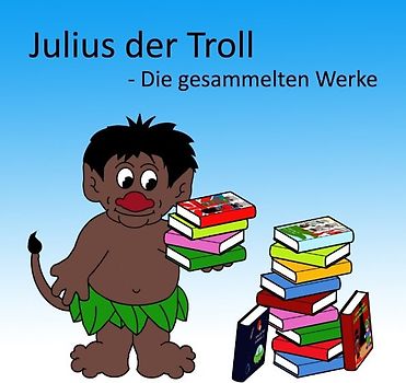 Julius der Troll. Die gesammelten Werke