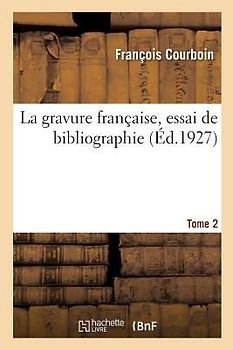 La gravure française, essai de bibliographie. Tome 2