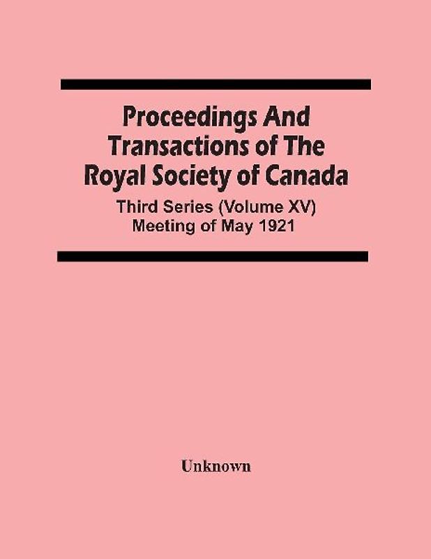 Proceedings And Transactions Of The Royal Society Of Canada; Third Series (Volume Xv) Meeting Of May 1921