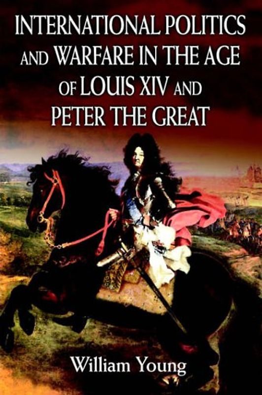 International Politics and Warfare in the Age of Louis XIV and Peter the Great