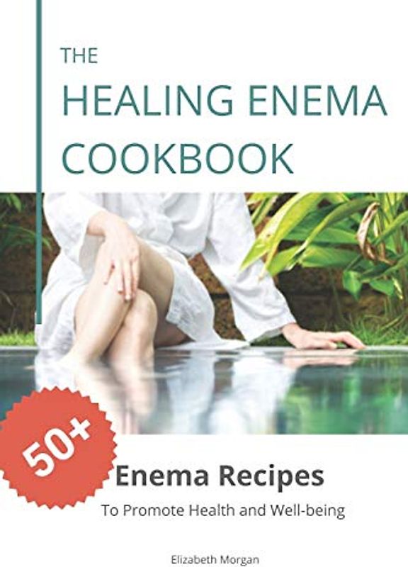 The Healing Enema Cookbook: 50+ Enema Recipes to Promote Health and Well-being