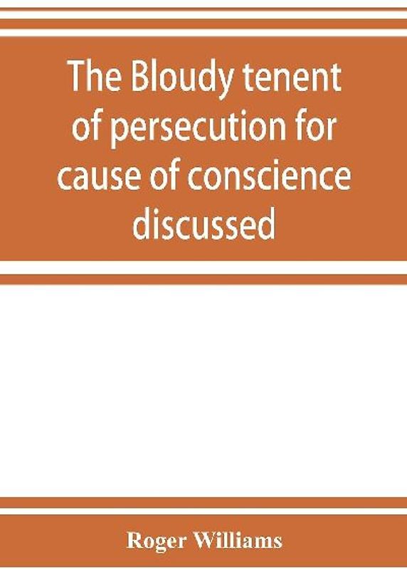 The bloudy tenent of persecution for cause of conscience discussed