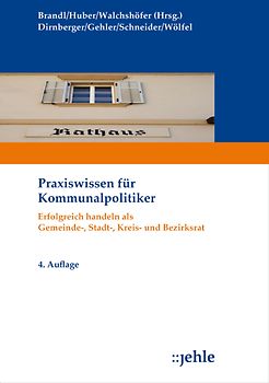 Praxiswissen für Kommunalpolitiker. Erfolgreich handeln als Gemeinde-, Stadt-, Kreis- und Bezirksrat