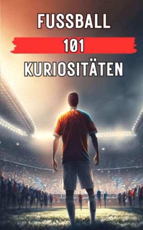 FUSSBALL 101 KURIOSITÄTEN: Fußball Buch / Fussball Buch (FOOTBALL, Band 4)