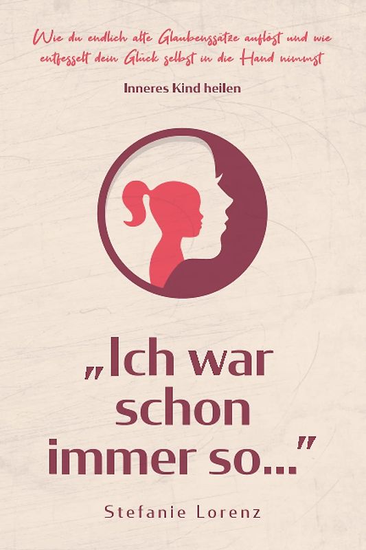 Inneres Kind heilen: ,,Ich war schon immer so…” - Wie du endlich alte Glaubenssätze auflöst und wie entfesselt dein Glück selbst in die Hand nimmst