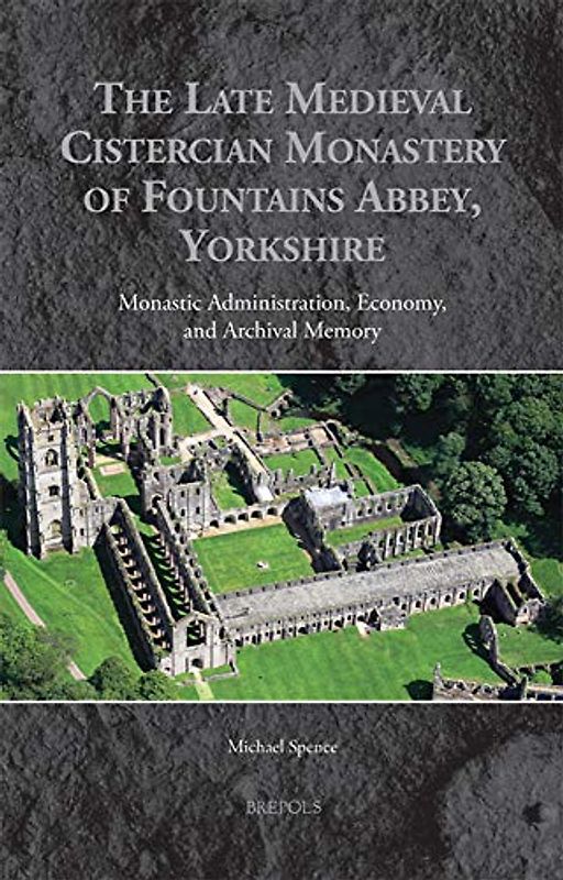 The Late Medieval Cistercian Monastery of Fountains Abbey, Yorkshire: Monastic Administration, Economy, and Archival Memory (Medieval Monastic Studies, 5, Band 5)