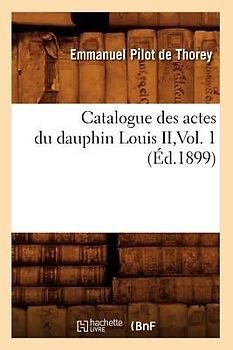 Catalogue Des Actes Du Dauphin Louis II, Vol. 1 (Éd.1899)