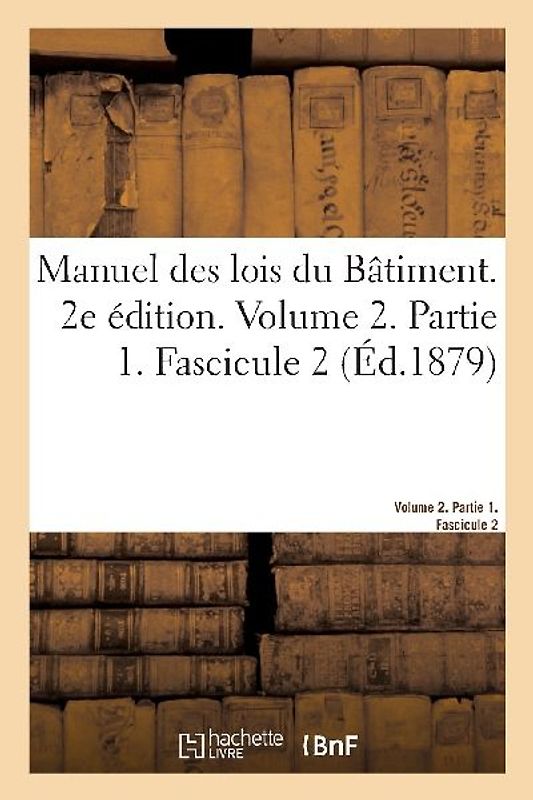 Manuel Des Lois Du Bâtiment. 2e Édition. Volume 2. Partie 1. Fascicule 2