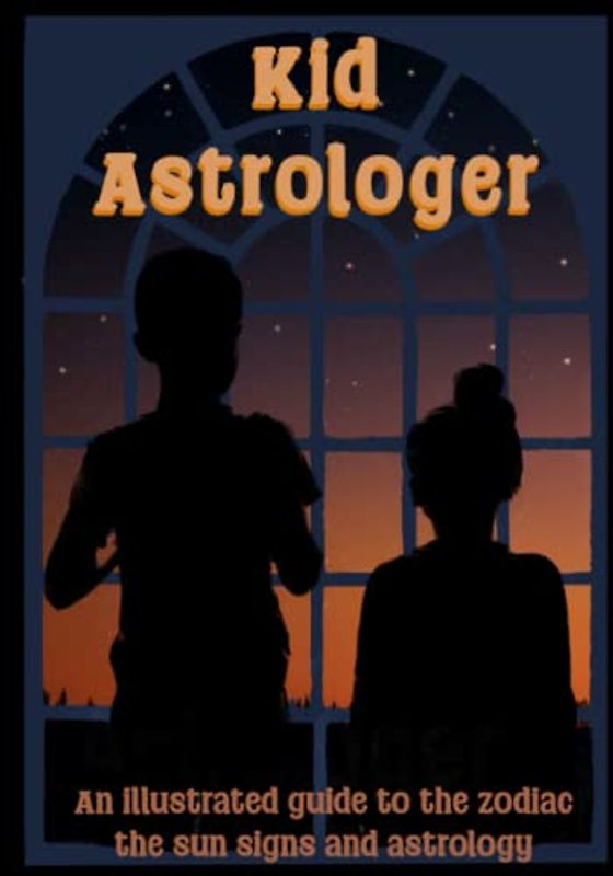 Kid Astrologer: A fully illustrated guide to the zodiac, the sun signs and astrology