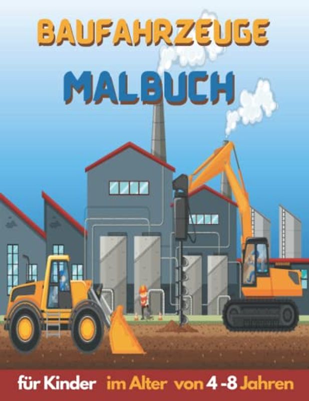 Baufahrzeuge Malbuch für Kinder im Alter von 4-8 Jahren: Tolles Malbuch für große Kinder mit Baggern, Kippern, Kränen und Lastwagen zum - einfaches und leichtes Malbuch für Jungen und Mädchen