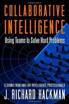 Collaborative Intelligence: Using Teams to Solve Hard Problems - Richard J. Hackman