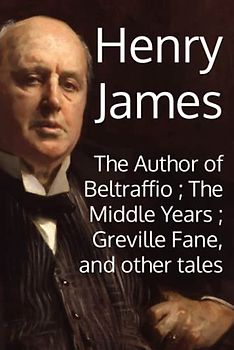 The Author of Beltraffio ; The Middle Years ; Greville Fane, and other tales