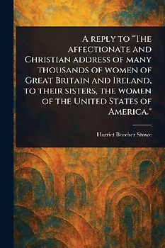 A Reply to "The Affectionate and Christian Address of Many Thousands of Women of Great Britain and Ireland, to Their Sisters, the Women of the United States of America."