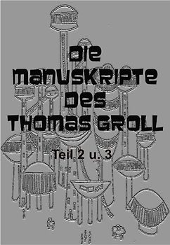 Die Manuskripte des Thomas Groll Teil II und III