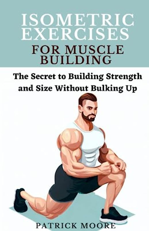 Isometric Exercises for Muscle Building: The Secret to Building Strength and Size Without Bulking Up