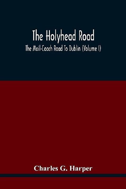 The Holyhead Road; The Mail-Coach Road To Dublin (Volume I)