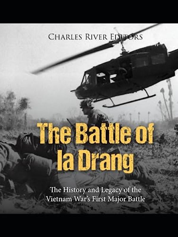 The Battle of Ia Drang: The History and Legacy of the Vietnam War’s First Major Battle