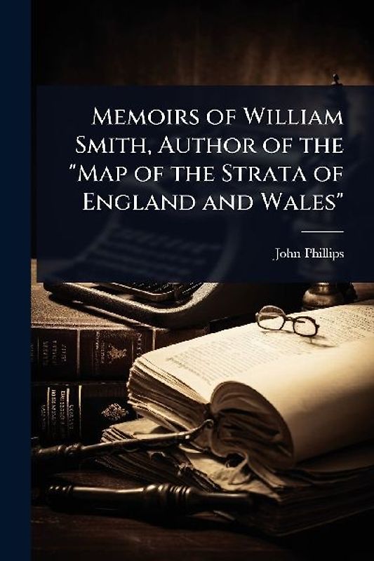 Memoirs of William Smith, Author of the "Map of the Strata of England and Wales"