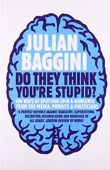 Do They Think You're Stupid?: 100 Ways of Spotting Spin and Nonsense from the Media, Pundits and Politicians - Julian Baggini