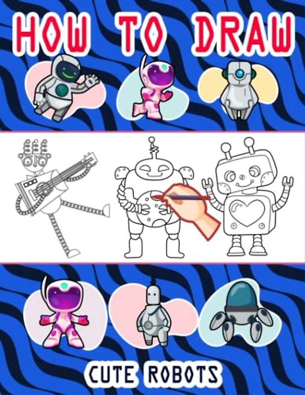 How to Draw Robots For Kids: Easy Way to draw Robots, Learn To Draw Cute Robots, How to Draw Happy Robots, It's Fun to Draw Happy Little Robots, How ... Happy Little Robots 110 Pages (8.5"x11")