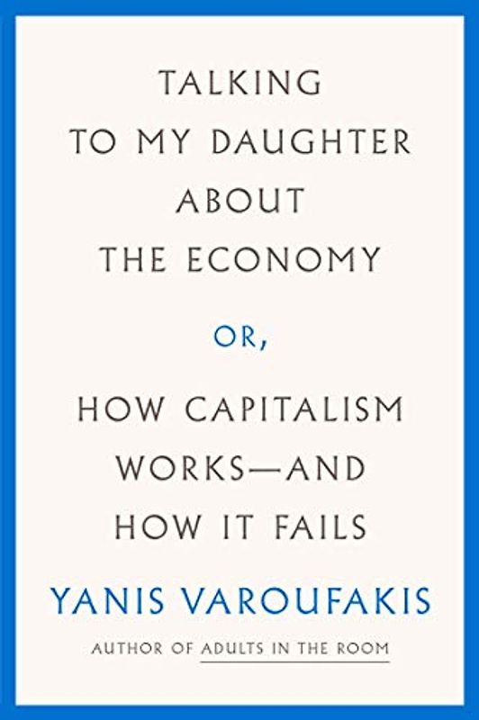 TALKING TO MY DAUGHTER ABOUT THE ECONOMY: Or, How Capitalism Works- and How It Fails