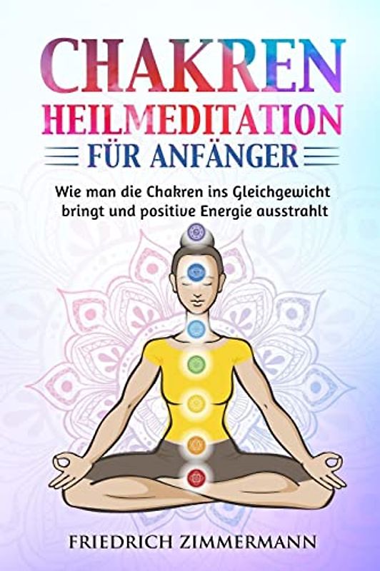 Chakren-Heilmeditation für Anfänger: Wie man die Chakren ins Gleichgewicht bringt und positive Energie ausstrahlt