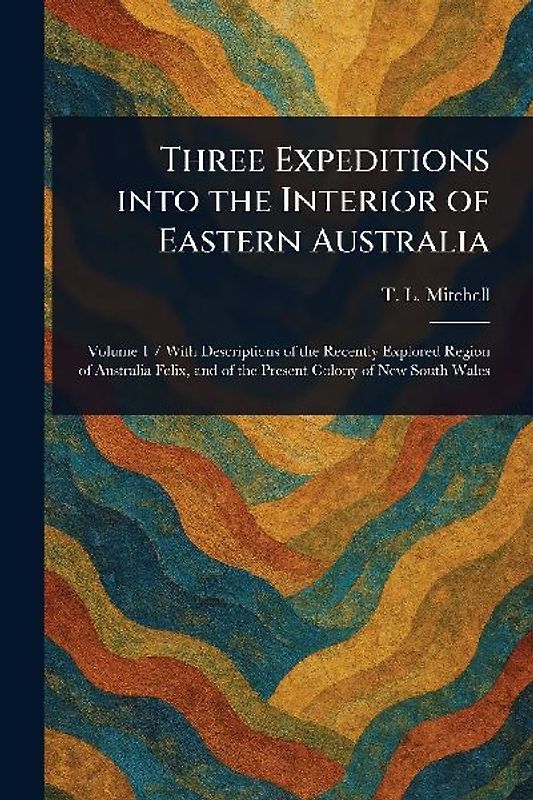 Three Expeditions Into the Interior of Eastern Australia