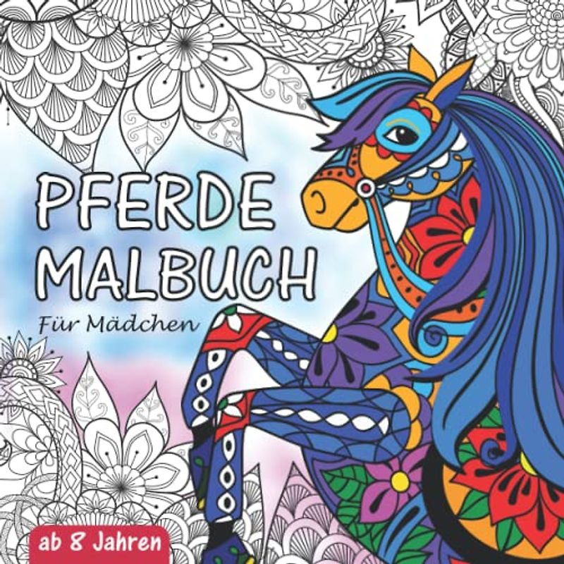 Pferde Malbuch: Für Mädchen ab 8 Jahren - Ein fantastisches Pferdebuch zum Ausmalen - Ideal als Geschenk für Mädchen, Jugendliche und Erwachsene zum ... Mit Pferdemandalas und schönen Illustrationen